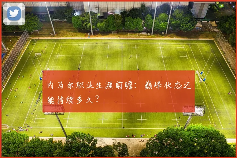 内马尔职业生涯前瞻:巅峰状态还能持续多久?