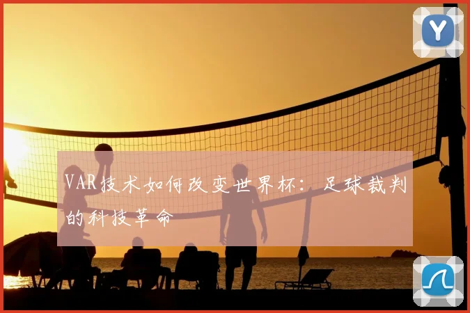VAR技术如何改变世界杯:足球裁判的科技革命