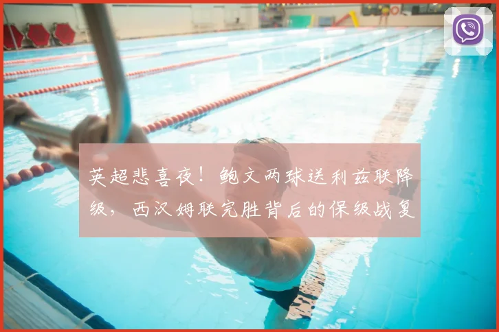 英超悲喜夜!鲍文两球送利兹联降级,西汉姆联完胜背后的保级战复盘