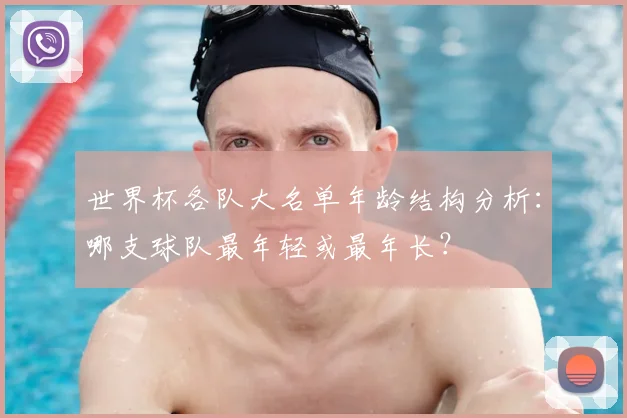 世界杯各队大名单年龄结构分析：哪支球队最年轻或最年长？