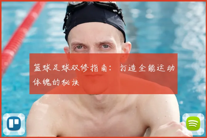篮球足球双修指南：打造全能运动体魄的秘诀