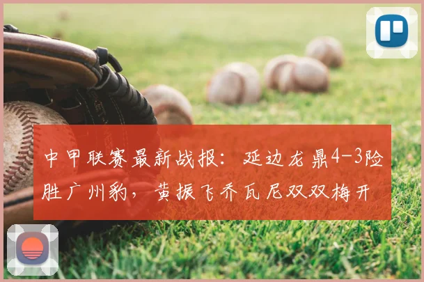 中甲联赛最新战报:延边龙鼎4-3险胜广州豹,黄振飞乔瓦尼双双梅开二度,积分榜有何变化?