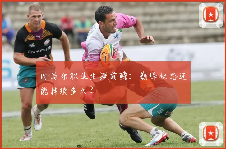 内马尔职业生涯前瞻：巅峰状态还能持续多久？