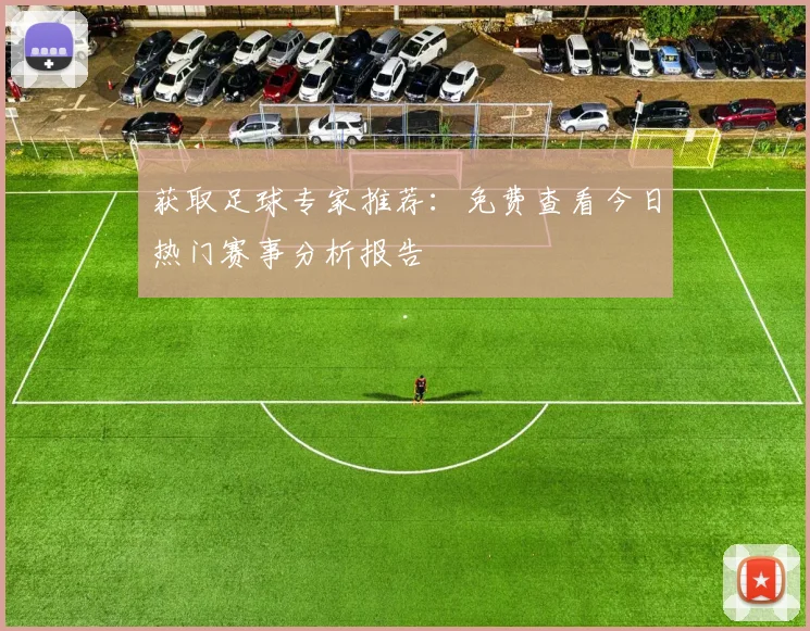 获取足球专家推荐：免费查看今日热门赛事分析报告
