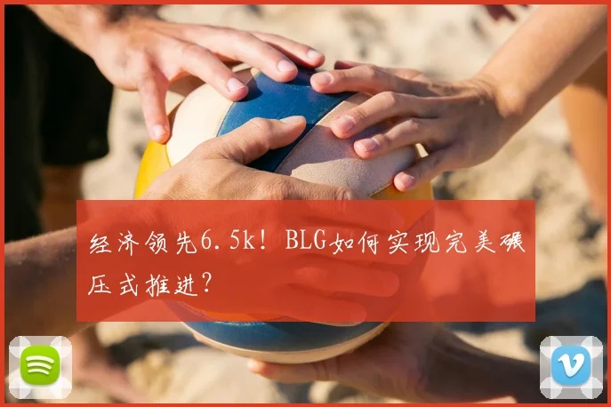 经济领先6.5k!BLG如何实现完美碾压式推进?