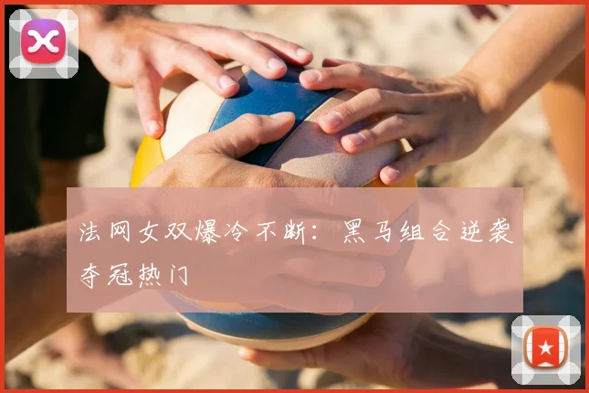 法网女双爆冷不断：黑马组合逆袭夺冠热门