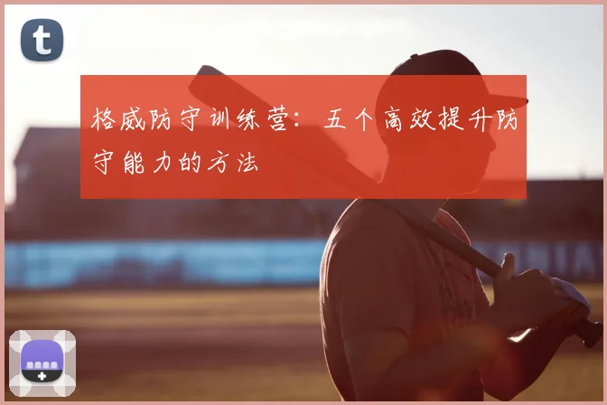 格威防守训练营:五个高效提升防守能力的方法