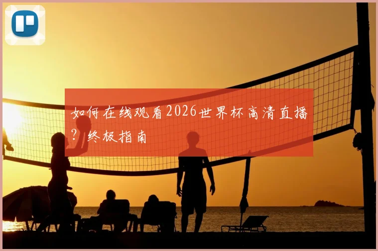 如何在线观看2026世界杯高清直播？终极指南