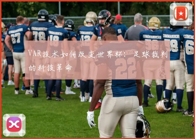 VAR技术如何改变世界杯：足球裁判的科技革命