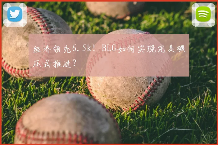 经济领先6.5k！BLG如何实现完美碾压式推进？