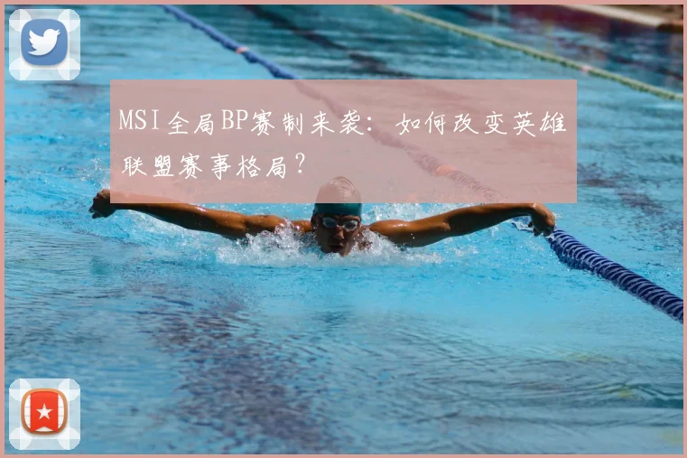 MSI全局BP赛制来袭：如何改变英雄联盟赛事格局？