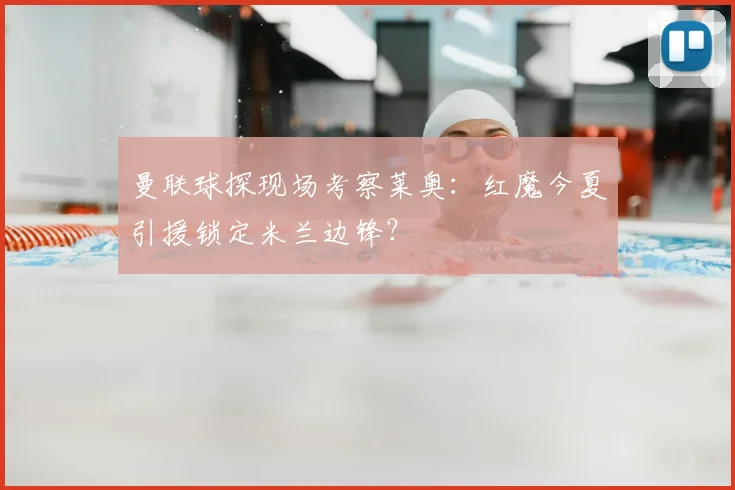 曼联球探现场考察莱奥：红魔今夏引援锁定米兰边锋？