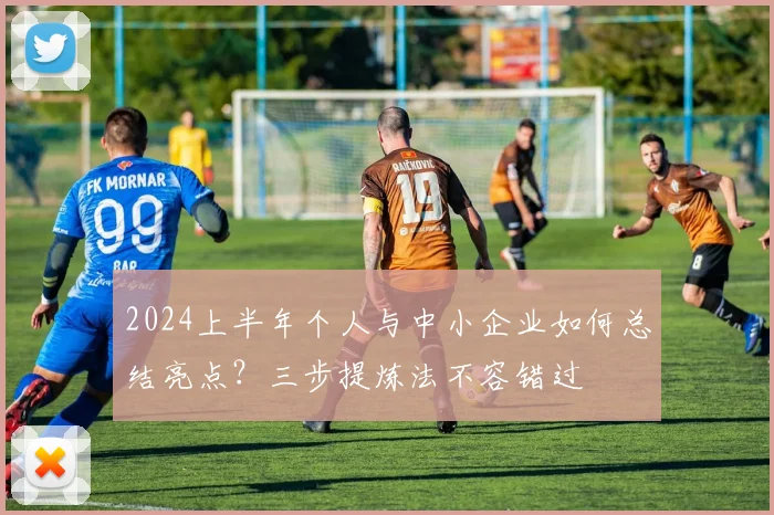 2024上半年个人与中小企业如何总结亮点?三步提炼法不容错过