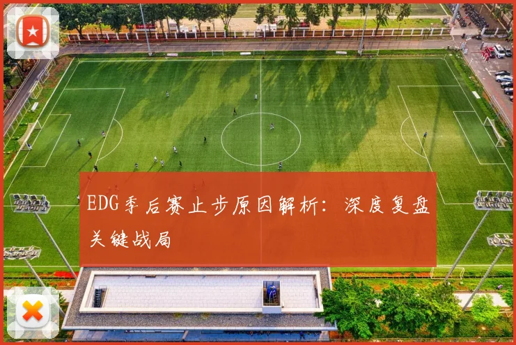 EDG季后赛止步原因解析:深度复盘关键战局