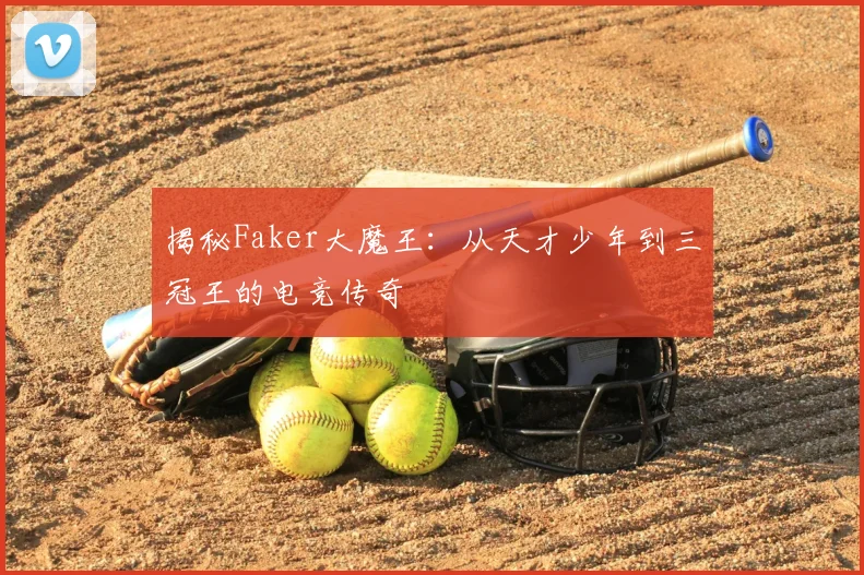 揭秘Faker大魔王:从天才少年到三冠王的电竞传奇