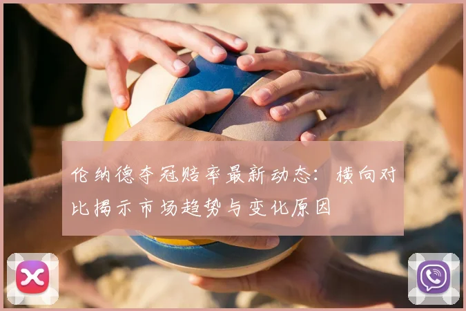 伦纳德夺冠赔率最新动态:横向对比揭示市场趋势与变化原因