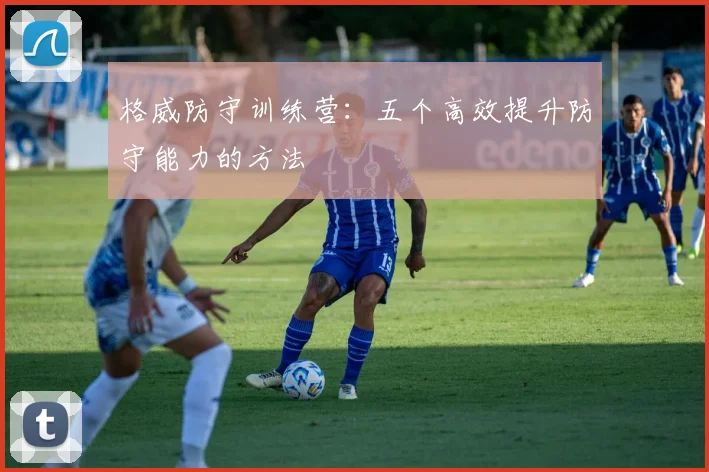 格威防守训练营：五个高效提升防守能力的方法