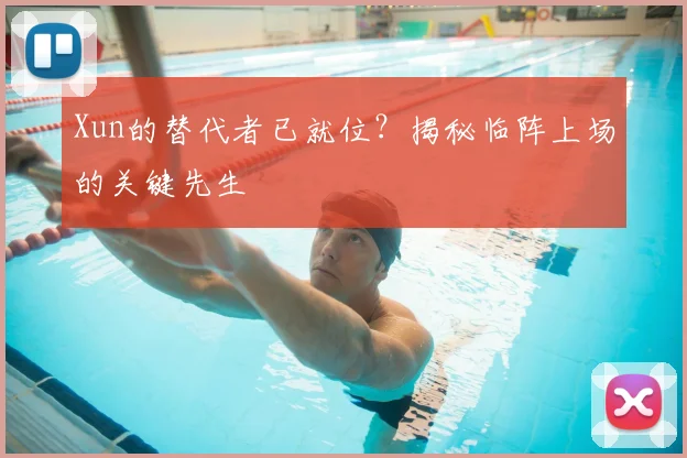Xun的替代者已就位？揭秘临阵上场的关键先生
